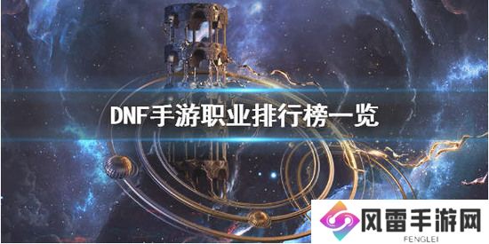 DNF手游什么职业最强？ 职业排行一览 