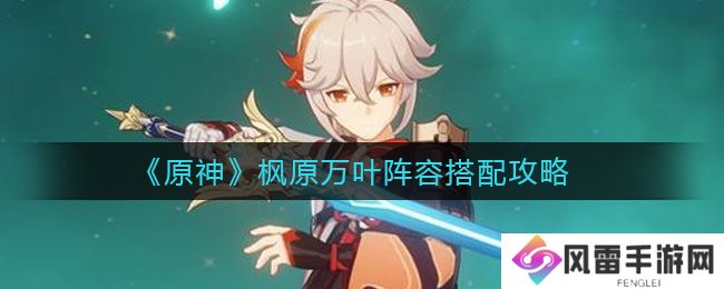 原神万叶队伍阵容 枫原万叶的队伍搭配推荐