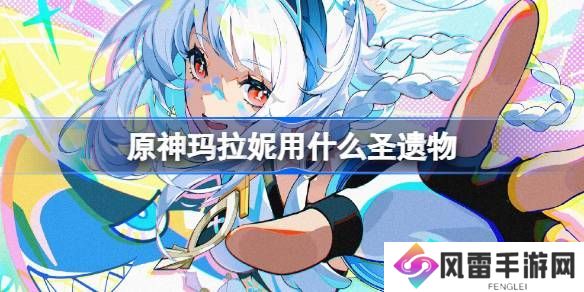 原神玛拉妮圣遗物怎么选择 原神5.0玛拉妮用什么圣遗物[多图]图片1