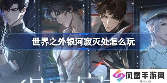 世界之外银河寂灭处卡池活动介绍 寂灭处怎么玩[多图]图片1