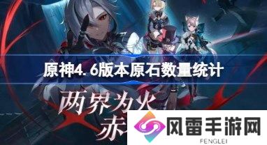 原神4.6可以获得多少抽 原神4.6版本原石数量统计