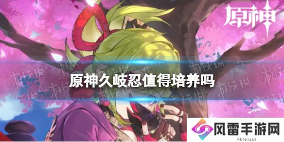 原神久岐忍培养攻略