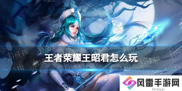 王者荣耀王昭君打法教学攻略大全