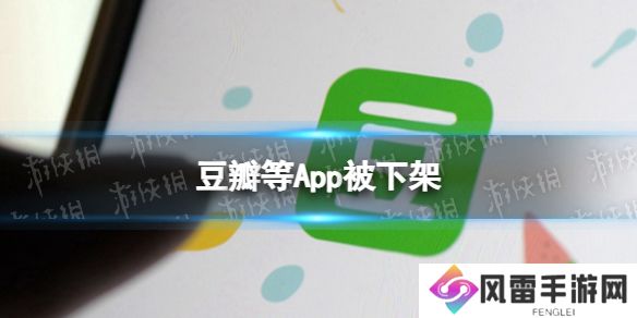 豆瓣等App被下架怎么回事 豆瓣app被工信部下架