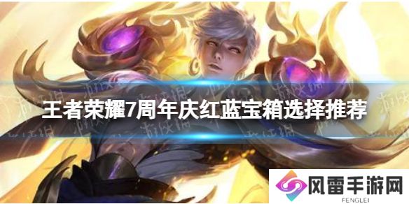 《王者荣耀》七周年史诗皮肤宝箱怎么选 7周年庆红蓝宝箱选择推荐