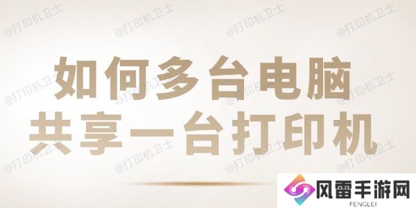 如何多台电脑共享一台打印机 共享打印机设置教程