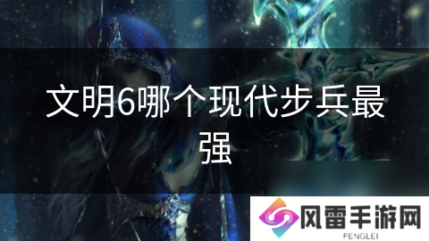 文明6哪个现代步兵最强