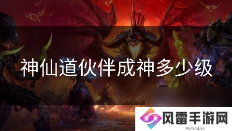 神仙道伙伴成神多少级