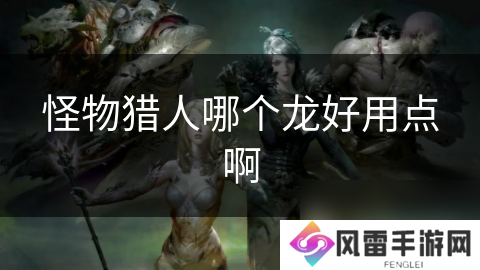 怪物猎人哪个龙好用点啊