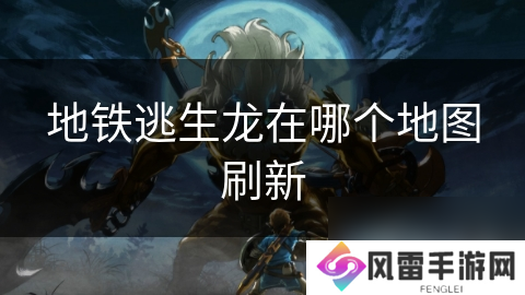 地铁逃生龙在哪个地图刷新
