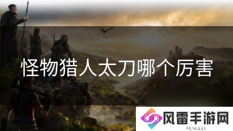 怪物猎人太刀哪个厉害