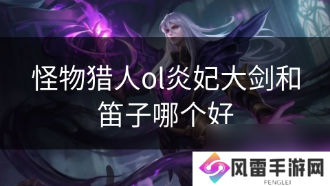 怪物猎人ol炎妃大剑和笛子哪个好