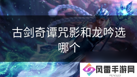 古剑奇谭咒影和龙吟选哪个