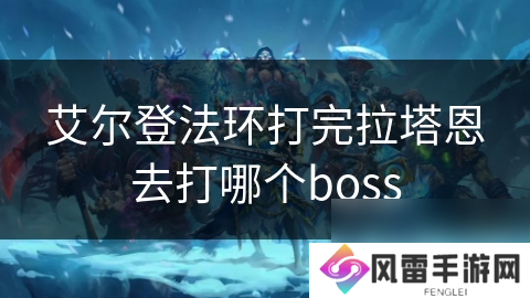 艾尔登法环打完拉塔恩去打哪个boss