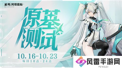 《重构：阿塔提斯》原基测试今日正式启动，一起RE起重构全球！