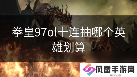 拳皇97ol十连抽哪个英雄划算