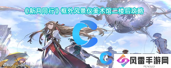 新月同行业框外风景仪美术馆二楼后攻略大全