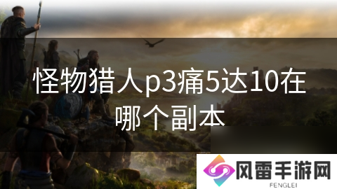 怪物猎人p3痛5达10在哪个副本