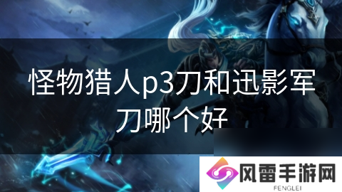 怪物猎人p3刀和迅影军刀哪个好