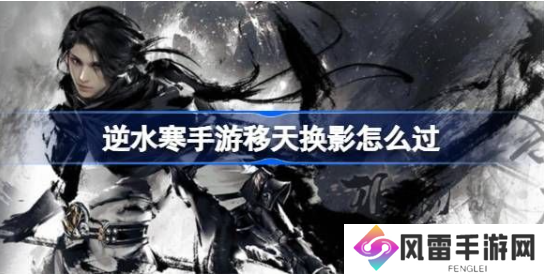 逆水寒手游移天换影结局攻略 移天换影结局达成技巧分享