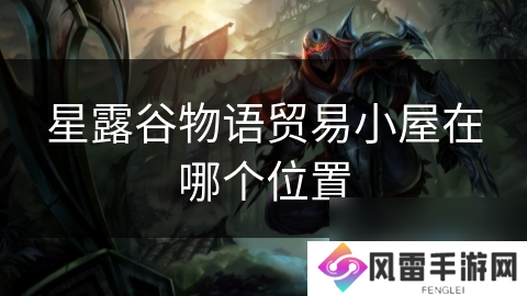 星露谷物语贸易小屋在哪个在哪里