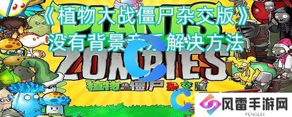 植物大战僵尸杂交版并没有背景音乐解决方法