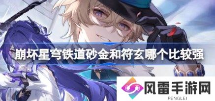 崩坏星穹铁道砂金和符玄哪个比较强 崩坏星穹铁道砂金和符玄强度对比